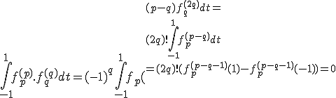 \Bigint_{-1}^{1} f_p^{(p)}.f_q^{(q)}dt=(-1)^q\Bigint_{-1}^{1}f_p(^{(p-q)f_q^{(2q)}dt=
 \\ (2q)!\Bigint_{-1}^{1}f_p^{(p-q)}dt
 \\ =(2q)!(f_p^{(p-q-1)}(1)-f_p^{(p-q-1)}(-1))=0
